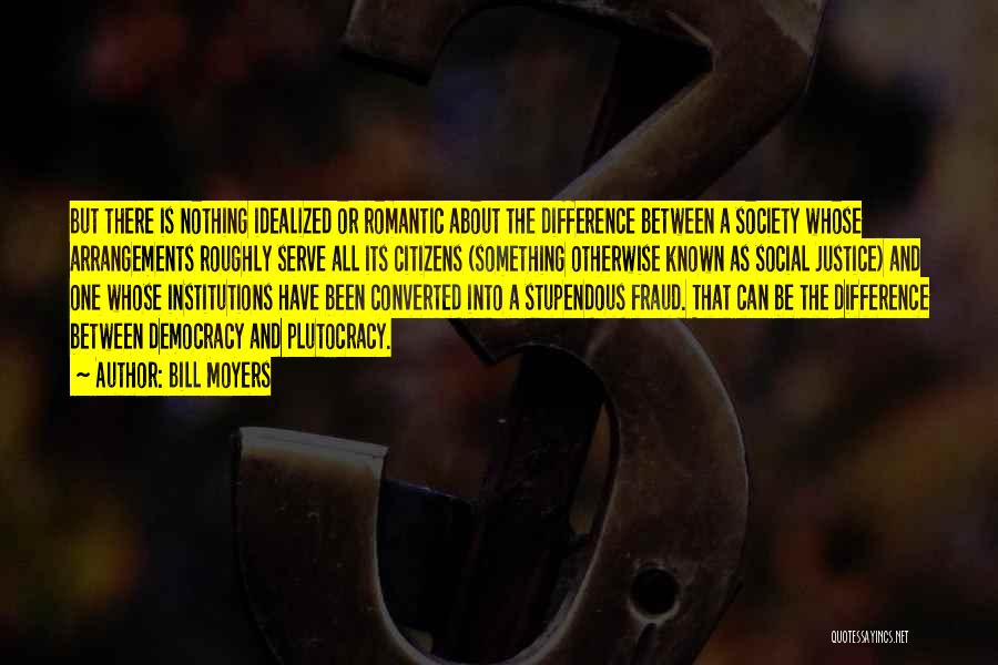 Bill Moyers Quotes: But There Is Nothing Idealized Or Romantic About The Difference Between A Society Whose Arrangements Roughly Serve All Its Citizens