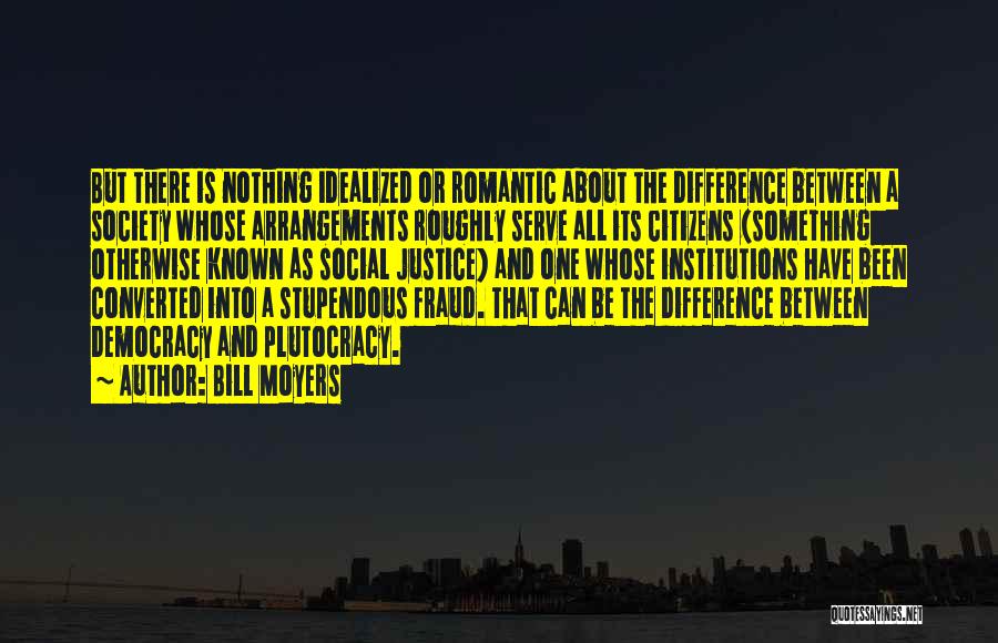 Bill Moyers Quotes: But There Is Nothing Idealized Or Romantic About The Difference Between A Society Whose Arrangements Roughly Serve All Its Citizens