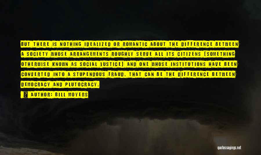 Bill Moyers Quotes: But There Is Nothing Idealized Or Romantic About The Difference Between A Society Whose Arrangements Roughly Serve All Its Citizens