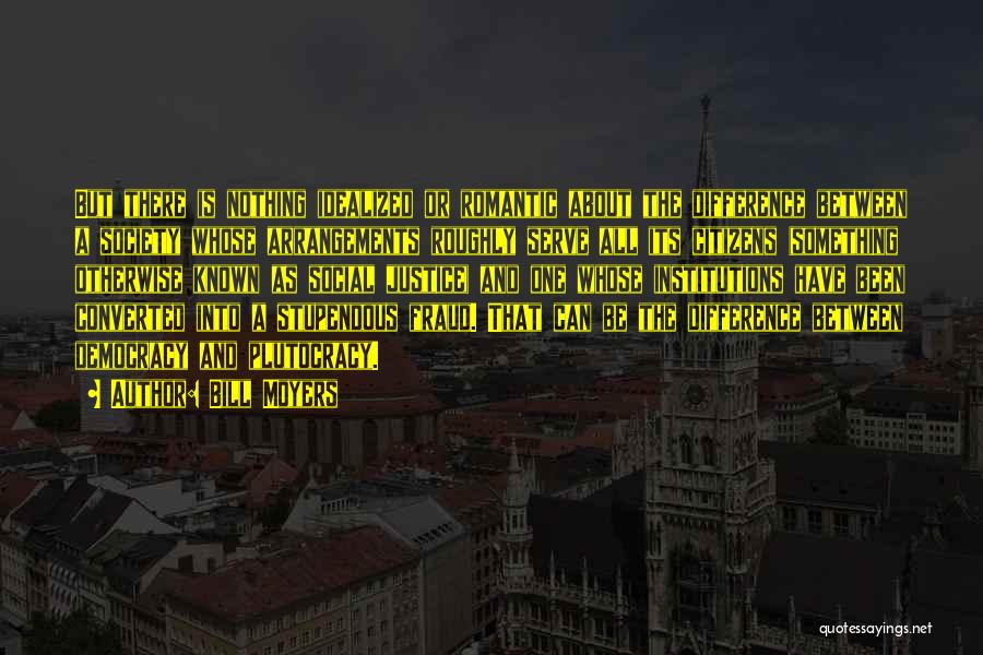 Bill Moyers Quotes: But There Is Nothing Idealized Or Romantic About The Difference Between A Society Whose Arrangements Roughly Serve All Its Citizens