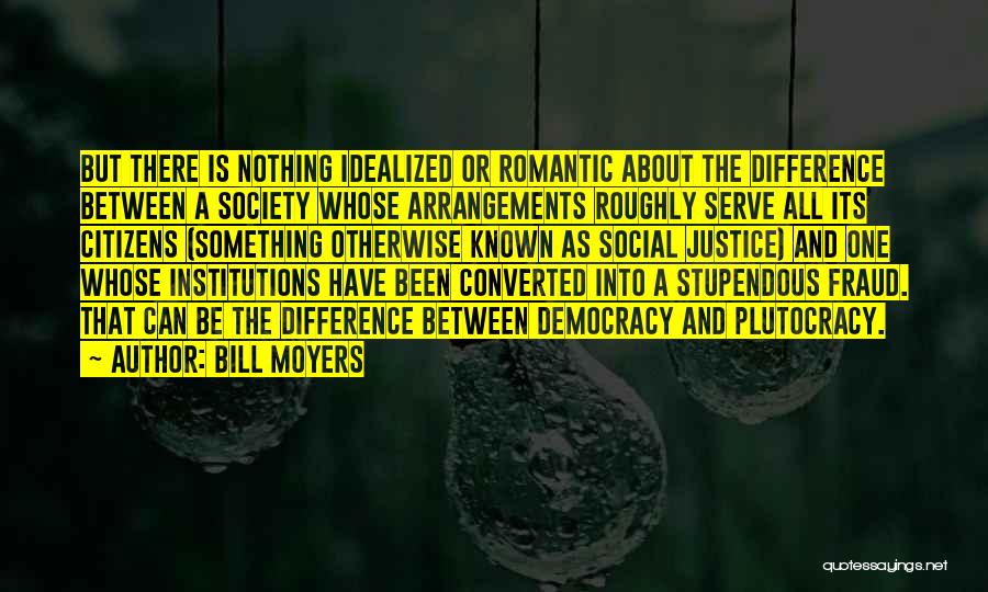 Bill Moyers Quotes: But There Is Nothing Idealized Or Romantic About The Difference Between A Society Whose Arrangements Roughly Serve All Its Citizens