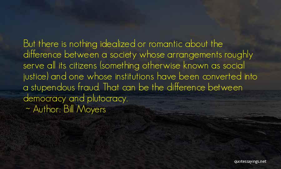 Bill Moyers Quotes: But There Is Nothing Idealized Or Romantic About The Difference Between A Society Whose Arrangements Roughly Serve All Its Citizens
