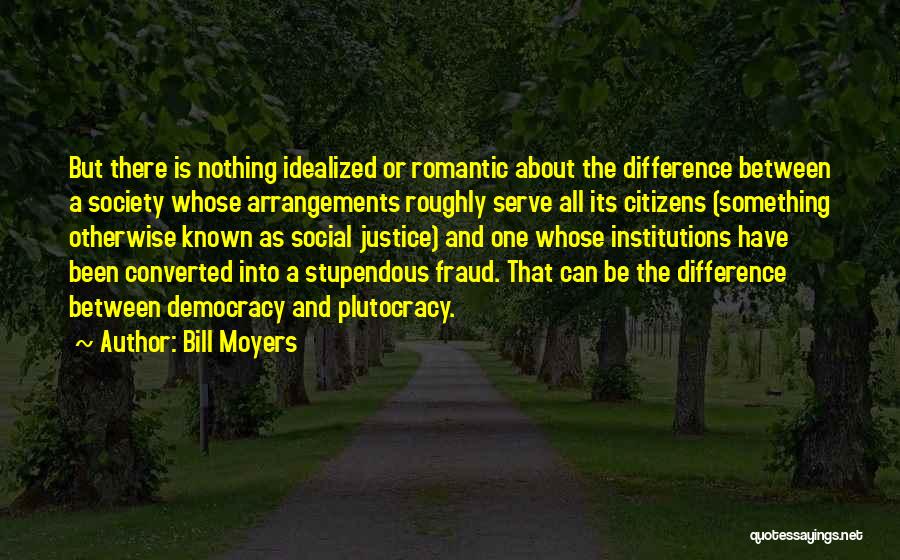 Bill Moyers Quotes: But There Is Nothing Idealized Or Romantic About The Difference Between A Society Whose Arrangements Roughly Serve All Its Citizens
