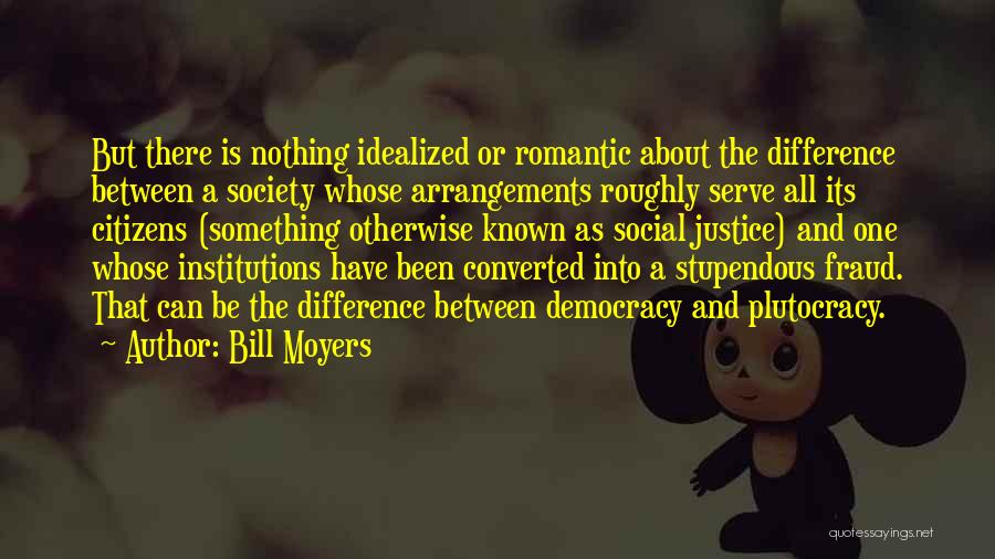 Bill Moyers Quotes: But There Is Nothing Idealized Or Romantic About The Difference Between A Society Whose Arrangements Roughly Serve All Its Citizens