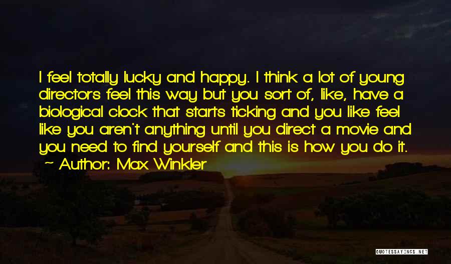 Max Winkler Quotes: I Feel Totally Lucky And Happy. I Think A Lot Of Young Directors Feel This Way But You Sort Of,