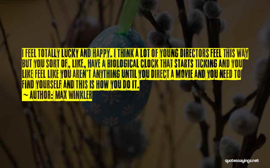 Max Winkler Quotes: I Feel Totally Lucky And Happy. I Think A Lot Of Young Directors Feel This Way But You Sort Of,