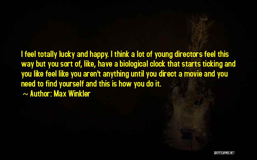 Max Winkler Quotes: I Feel Totally Lucky And Happy. I Think A Lot Of Young Directors Feel This Way But You Sort Of,