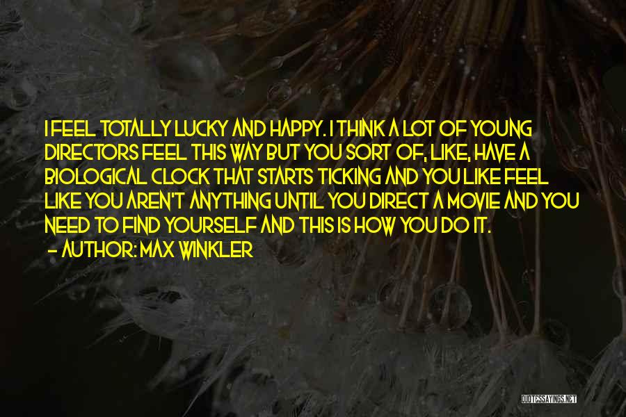 Max Winkler Quotes: I Feel Totally Lucky And Happy. I Think A Lot Of Young Directors Feel This Way But You Sort Of,