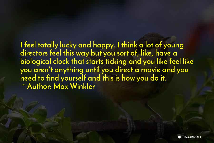 Max Winkler Quotes: I Feel Totally Lucky And Happy. I Think A Lot Of Young Directors Feel This Way But You Sort Of,