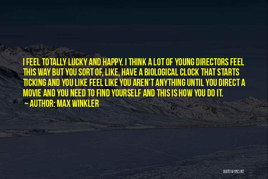 Max Winkler Quotes: I Feel Totally Lucky And Happy. I Think A Lot Of Young Directors Feel This Way But You Sort Of,