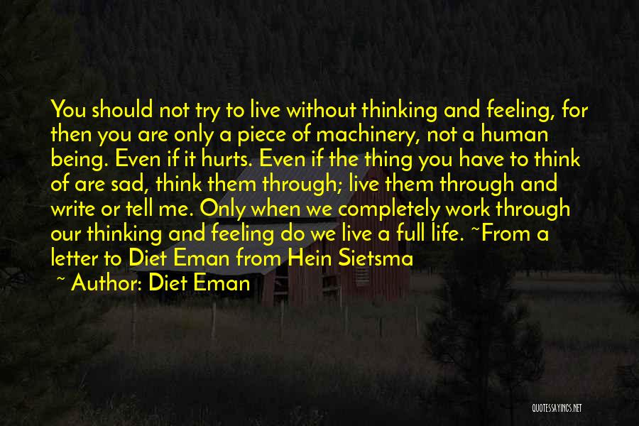 Diet Eman Quotes: You Should Not Try To Live Without Thinking And Feeling, For Then You Are Only A Piece Of Machinery, Not