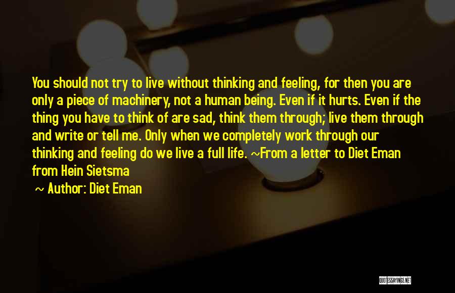 Diet Eman Quotes: You Should Not Try To Live Without Thinking And Feeling, For Then You Are Only A Piece Of Machinery, Not