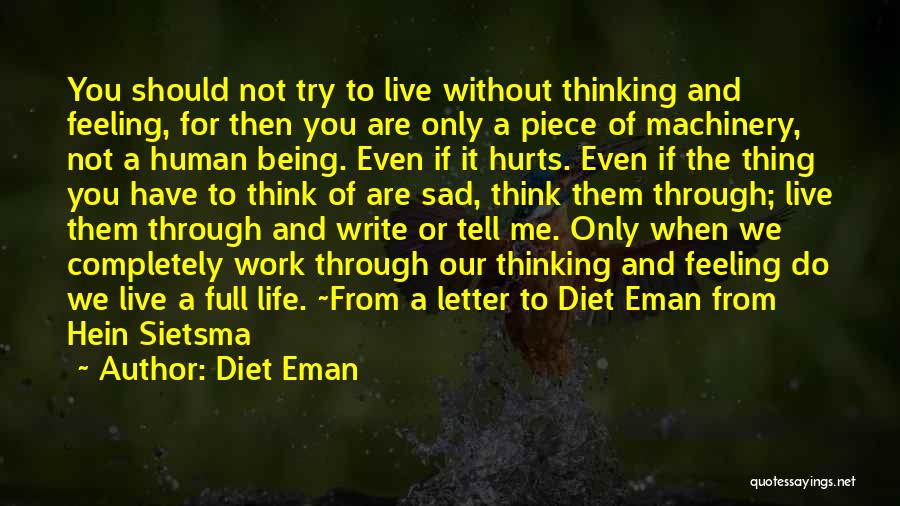 Diet Eman Quotes: You Should Not Try To Live Without Thinking And Feeling, For Then You Are Only A Piece Of Machinery, Not