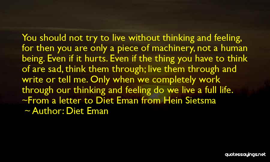 Diet Eman Quotes: You Should Not Try To Live Without Thinking And Feeling, For Then You Are Only A Piece Of Machinery, Not