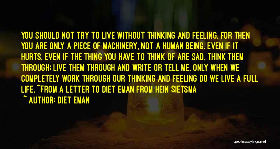 Diet Eman Quotes: You Should Not Try To Live Without Thinking And Feeling, For Then You Are Only A Piece Of Machinery, Not