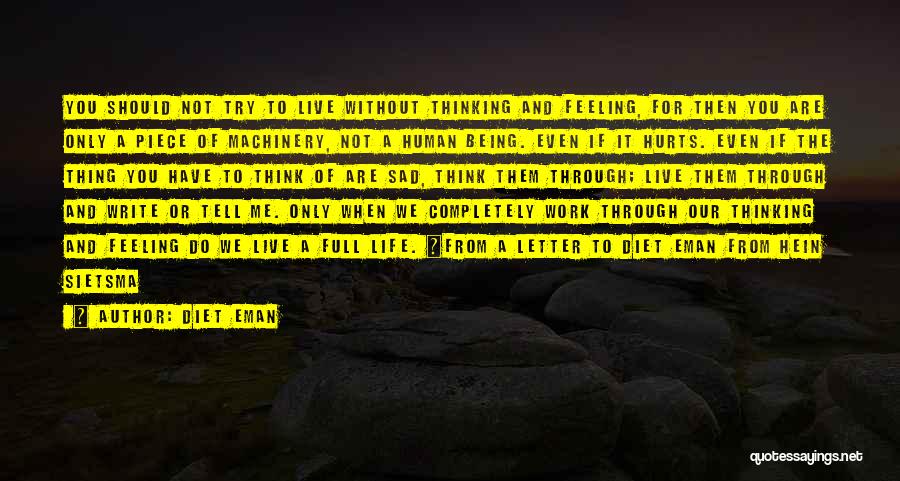 Diet Eman Quotes: You Should Not Try To Live Without Thinking And Feeling, For Then You Are Only A Piece Of Machinery, Not