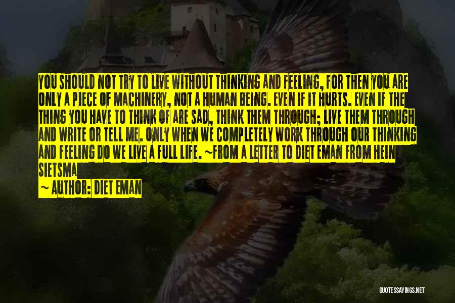 Diet Eman Quotes: You Should Not Try To Live Without Thinking And Feeling, For Then You Are Only A Piece Of Machinery, Not