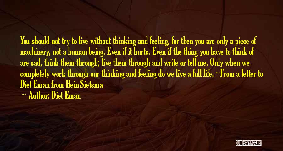 Diet Eman Quotes: You Should Not Try To Live Without Thinking And Feeling, For Then You Are Only A Piece Of Machinery, Not