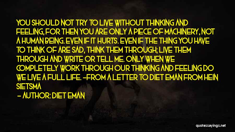 Diet Eman Quotes: You Should Not Try To Live Without Thinking And Feeling, For Then You Are Only A Piece Of Machinery, Not