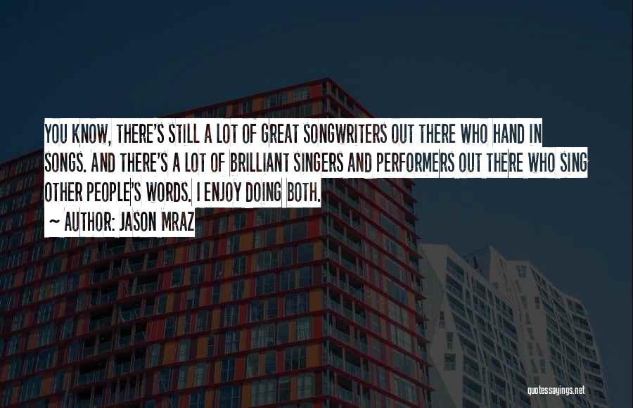 Jason Mraz Quotes: You Know, There's Still A Lot Of Great Songwriters Out There Who Hand In Songs. And There's A Lot Of
