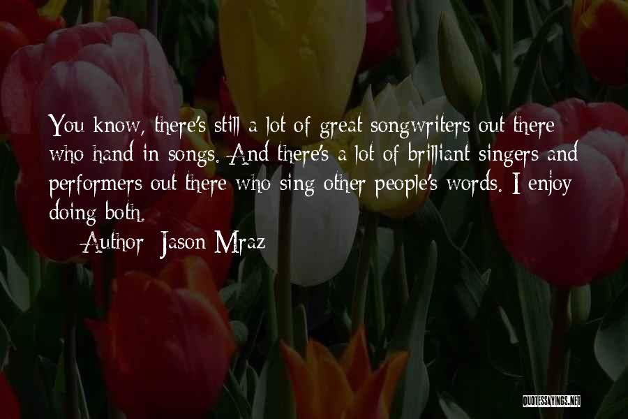 Jason Mraz Quotes: You Know, There's Still A Lot Of Great Songwriters Out There Who Hand In Songs. And There's A Lot Of