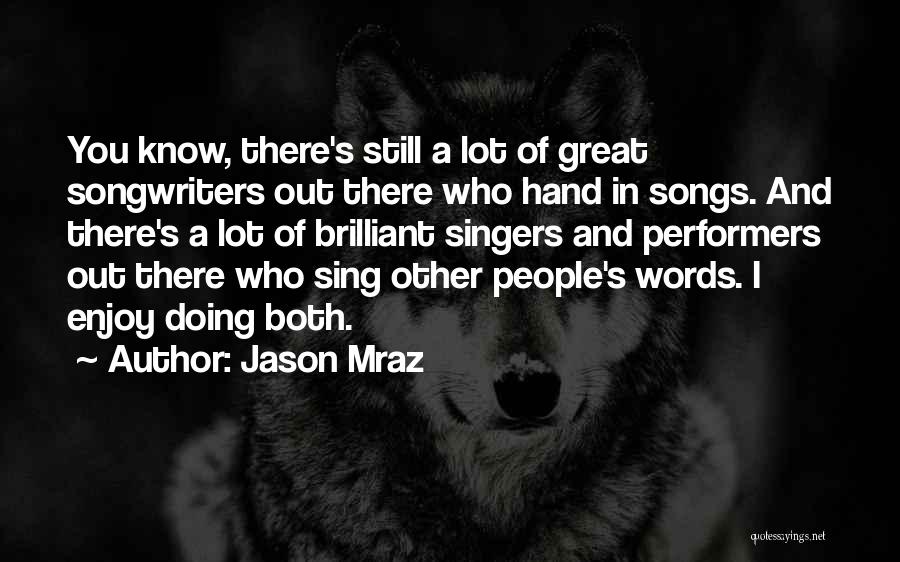 Jason Mraz Quotes: You Know, There's Still A Lot Of Great Songwriters Out There Who Hand In Songs. And There's A Lot Of