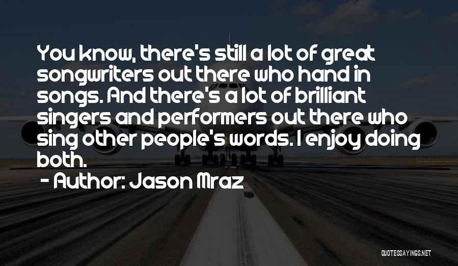 Jason Mraz Quotes: You Know, There's Still A Lot Of Great Songwriters Out There Who Hand In Songs. And There's A Lot Of