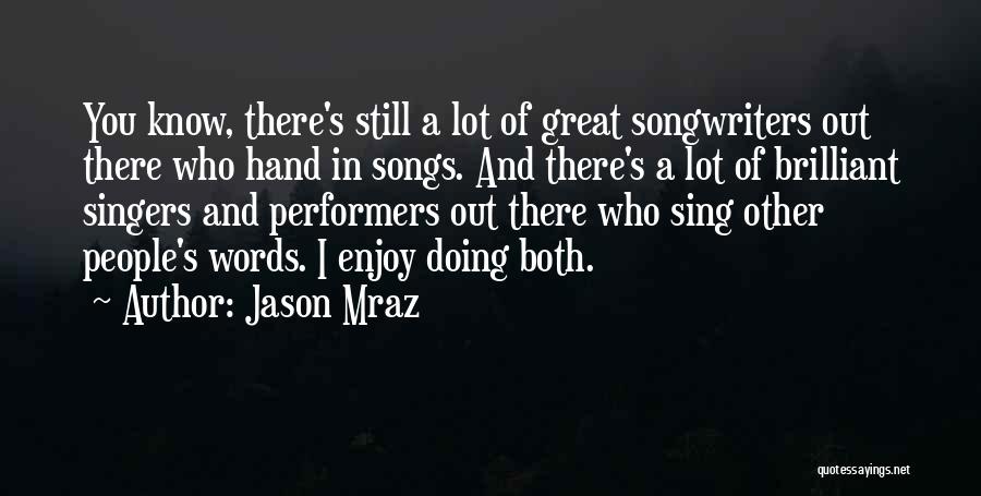 Jason Mraz Quotes: You Know, There's Still A Lot Of Great Songwriters Out There Who Hand In Songs. And There's A Lot Of