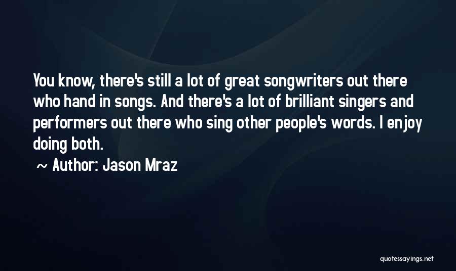 Jason Mraz Quotes: You Know, There's Still A Lot Of Great Songwriters Out There Who Hand In Songs. And There's A Lot Of
