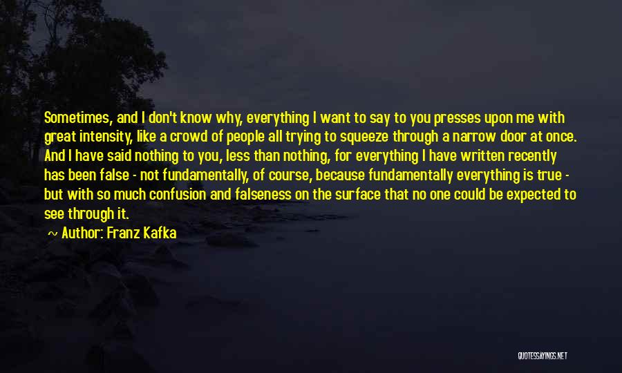 Franz Kafka Quotes: Sometimes, And I Don't Know Why, Everything I Want To Say To You Presses Upon Me With Great Intensity, Like