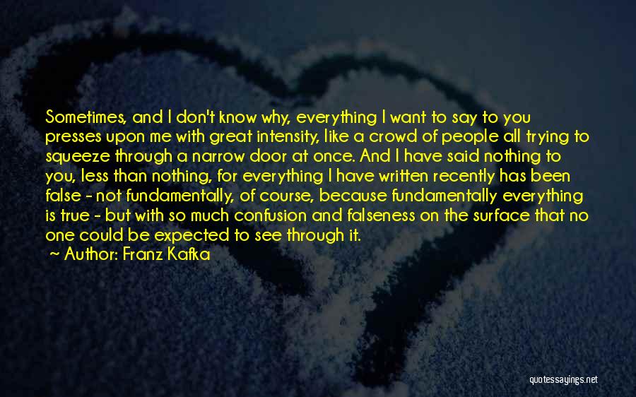 Franz Kafka Quotes: Sometimes, And I Don't Know Why, Everything I Want To Say To You Presses Upon Me With Great Intensity, Like
