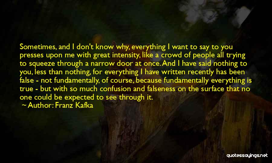 Franz Kafka Quotes: Sometimes, And I Don't Know Why, Everything I Want To Say To You Presses Upon Me With Great Intensity, Like
