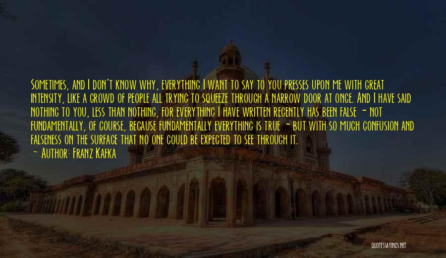 Franz Kafka Quotes: Sometimes, And I Don't Know Why, Everything I Want To Say To You Presses Upon Me With Great Intensity, Like