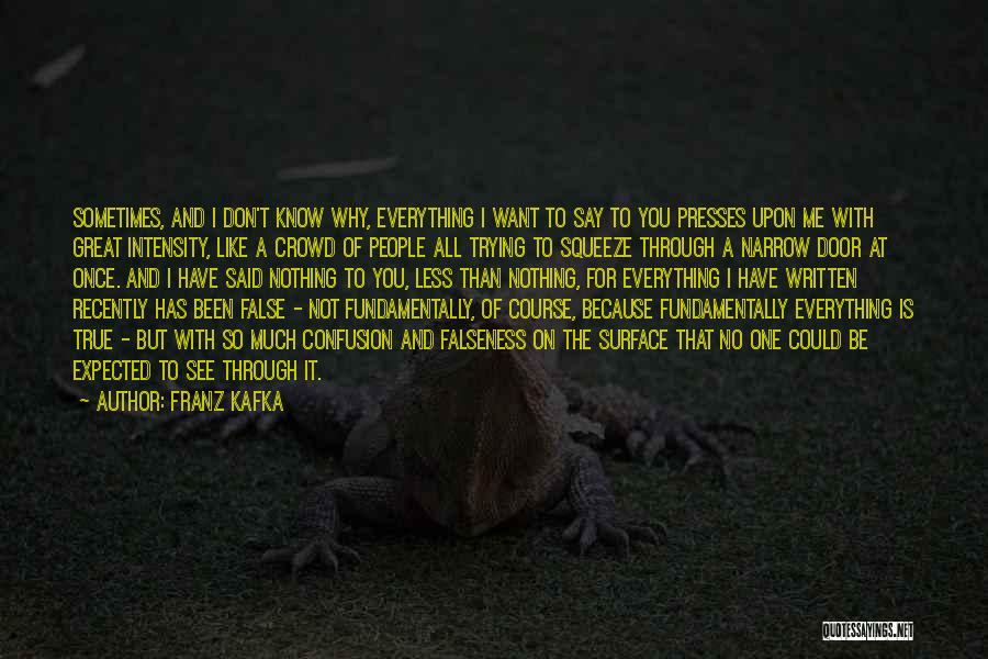 Franz Kafka Quotes: Sometimes, And I Don't Know Why, Everything I Want To Say To You Presses Upon Me With Great Intensity, Like