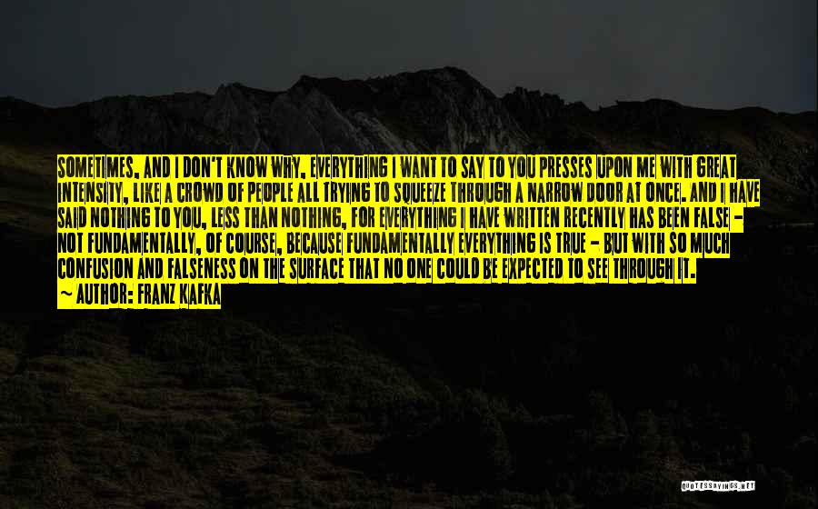 Franz Kafka Quotes: Sometimes, And I Don't Know Why, Everything I Want To Say To You Presses Upon Me With Great Intensity, Like