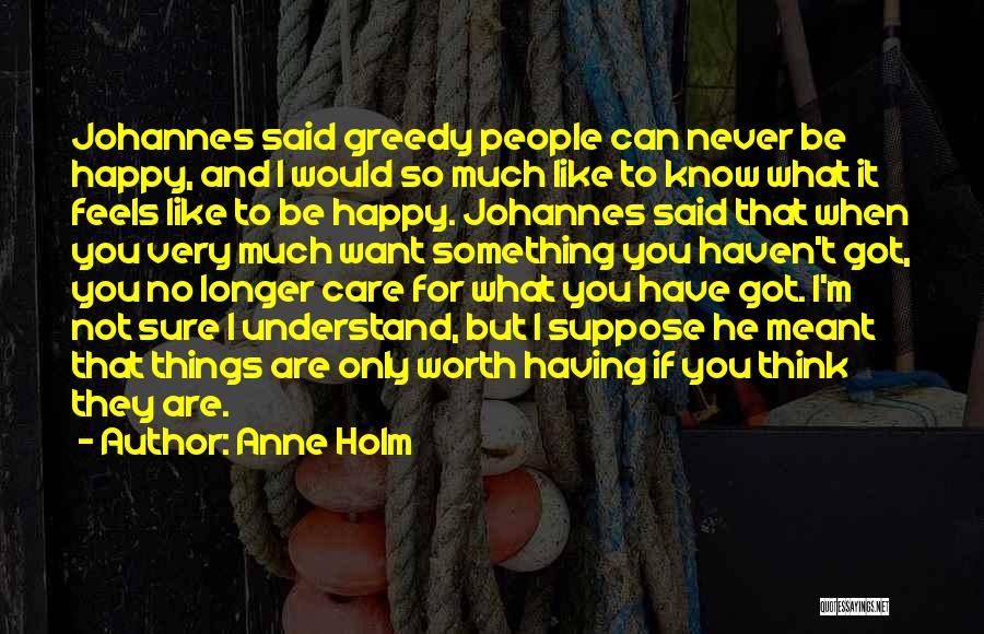 Anne Holm Quotes: Johannes Said Greedy People Can Never Be Happy, And I Would So Much Like To Know What It Feels Like