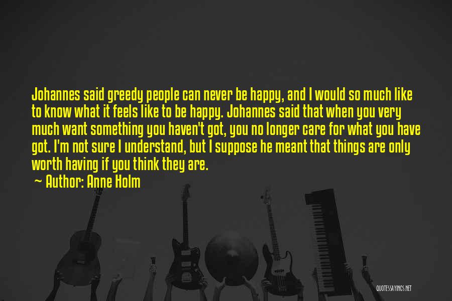 Anne Holm Quotes: Johannes Said Greedy People Can Never Be Happy, And I Would So Much Like To Know What It Feels Like