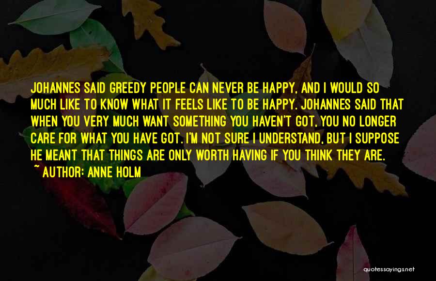 Anne Holm Quotes: Johannes Said Greedy People Can Never Be Happy, And I Would So Much Like To Know What It Feels Like