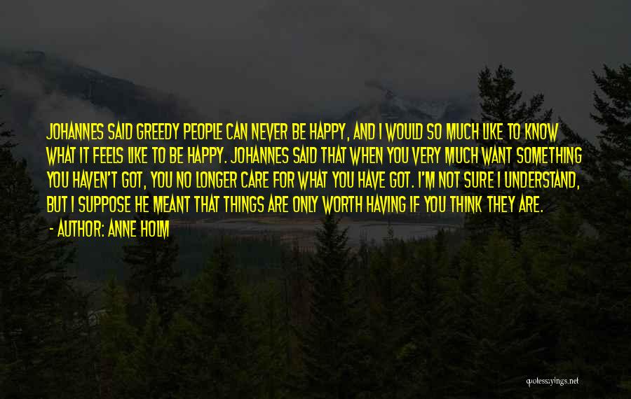 Anne Holm Quotes: Johannes Said Greedy People Can Never Be Happy, And I Would So Much Like To Know What It Feels Like