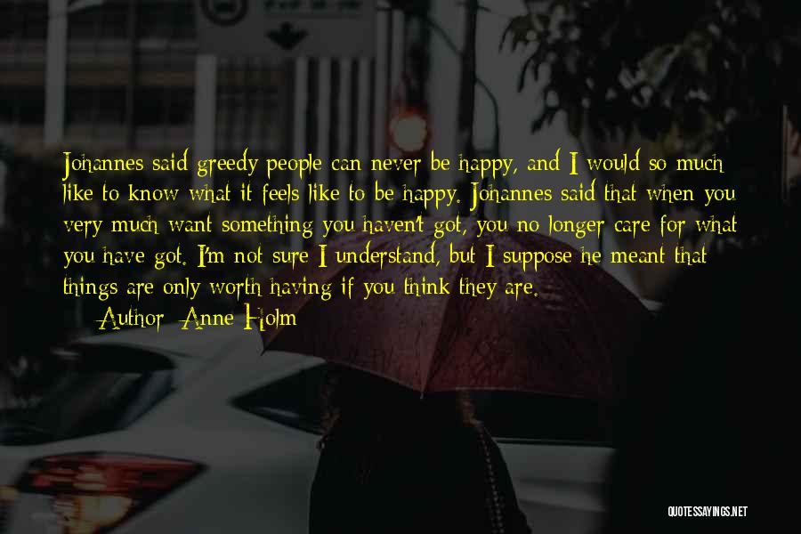 Anne Holm Quotes: Johannes Said Greedy People Can Never Be Happy, And I Would So Much Like To Know What It Feels Like