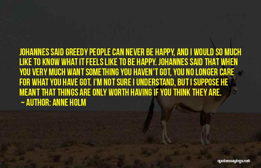 Anne Holm Quotes: Johannes Said Greedy People Can Never Be Happy, And I Would So Much Like To Know What It Feels Like