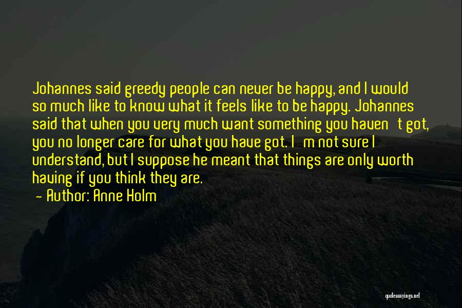 Anne Holm Quotes: Johannes Said Greedy People Can Never Be Happy, And I Would So Much Like To Know What It Feels Like