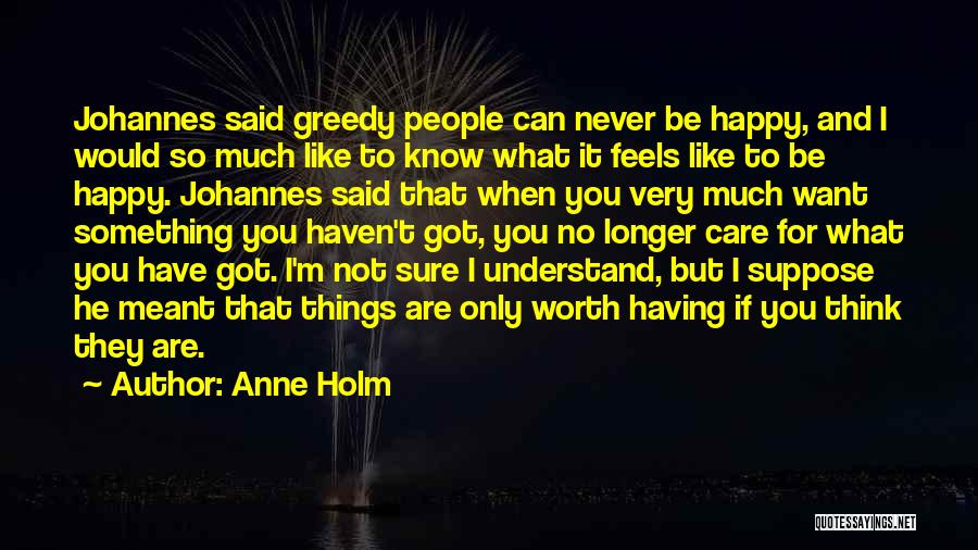 Anne Holm Quotes: Johannes Said Greedy People Can Never Be Happy, And I Would So Much Like To Know What It Feels Like