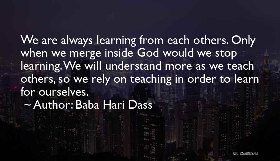 Baba Hari Dass Quotes: We Are Always Learning From Each Others. Only When We Merge Inside God Would We Stop Learning. We Will Understand