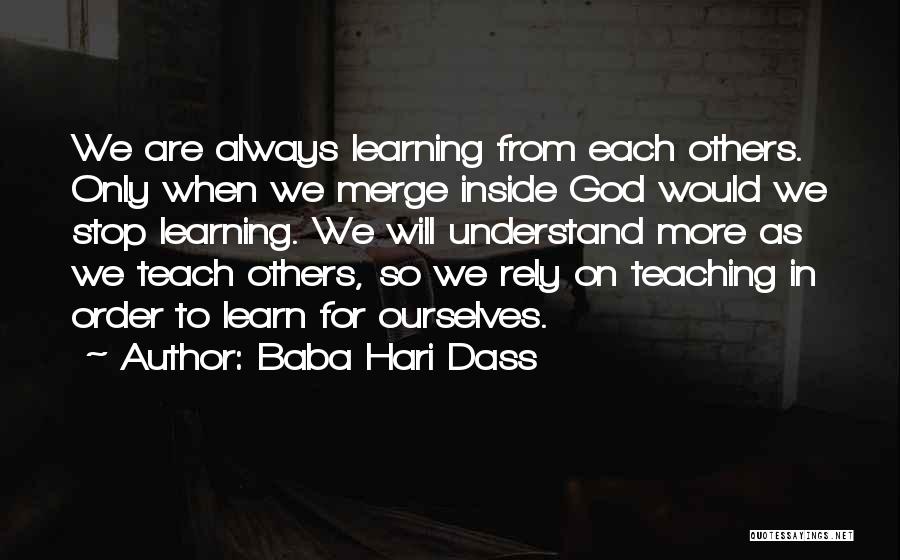 Baba Hari Dass Quotes: We Are Always Learning From Each Others. Only When We Merge Inside God Would We Stop Learning. We Will Understand