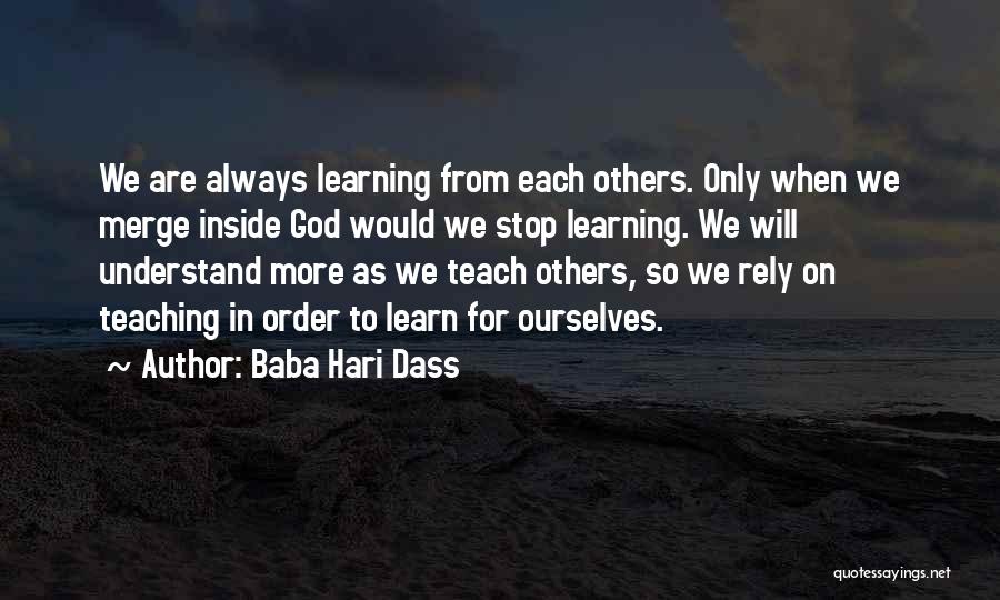 Baba Hari Dass Quotes: We Are Always Learning From Each Others. Only When We Merge Inside God Would We Stop Learning. We Will Understand