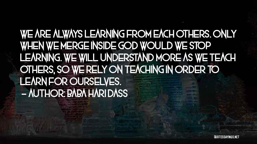 Baba Hari Dass Quotes: We Are Always Learning From Each Others. Only When We Merge Inside God Would We Stop Learning. We Will Understand