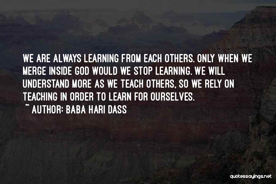 Baba Hari Dass Quotes: We Are Always Learning From Each Others. Only When We Merge Inside God Would We Stop Learning. We Will Understand