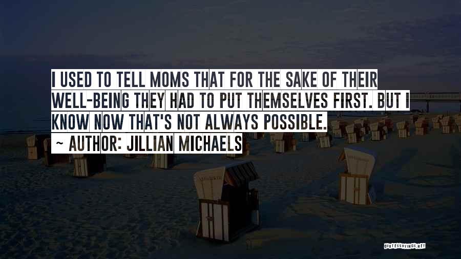 Jillian Michaels Quotes: I Used To Tell Moms That For The Sake Of Their Well-being They Had To Put Themselves First. But I