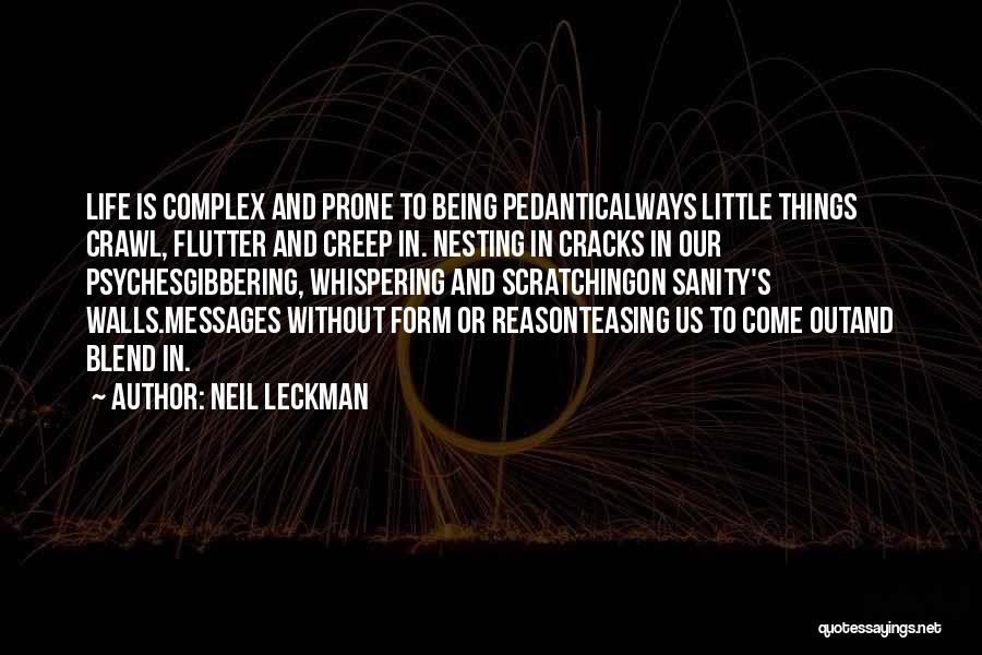 Neil Leckman Quotes: Life Is Complex And Prone To Being Pedanticalways Little Things Crawl, Flutter And Creep In. Nesting In Cracks In Our